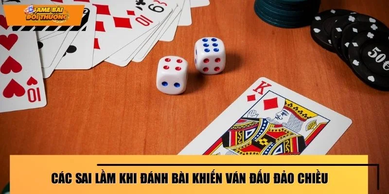 Các sai lầm khi đánh bài khiến ván đấu đảo chiều