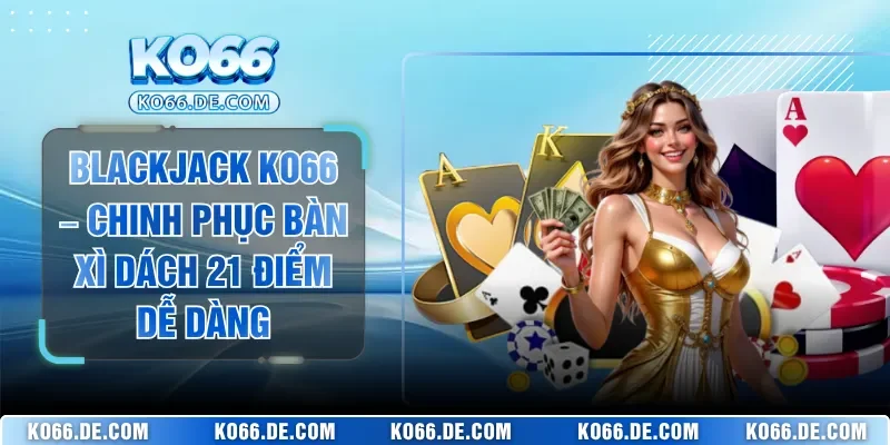 Blackjack KO66 – Chinh Phục Bàn Xì Dách 21 Điểm Dễ Dàng 6 Blackjack KO66 – Chinh Phục Bàn Xì Dách 21 Điểm Dễ Dàng