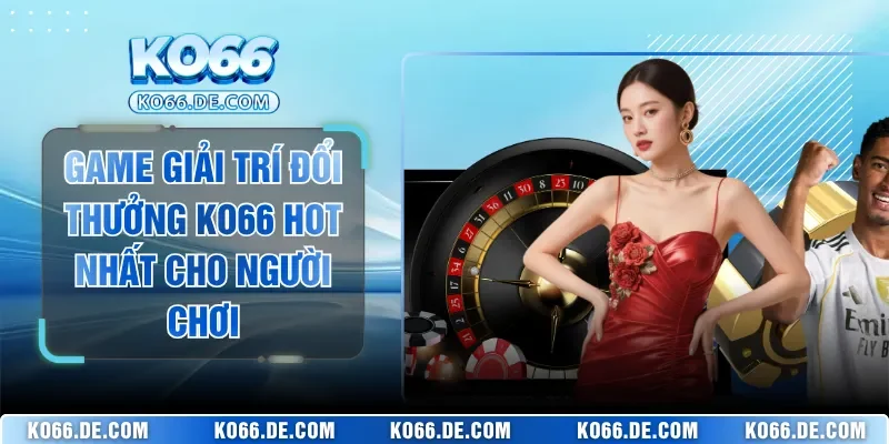 Game Giải Trí Đổi Thưởng KO66 Hot Nhất Cho Người Chơi 9 Game Giải Trí Đổi Thưởng KO66 Hot Nhất Cho Người Chơi