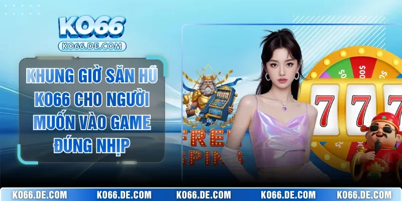 Khung Giờ Săn Hũ KO66 Cho Người Muốn Vào Game Đúng Nhịp 9 Khung Giờ Săn Hũ KO66 Cho Người Muốn Vào Game Đúng Nhịp