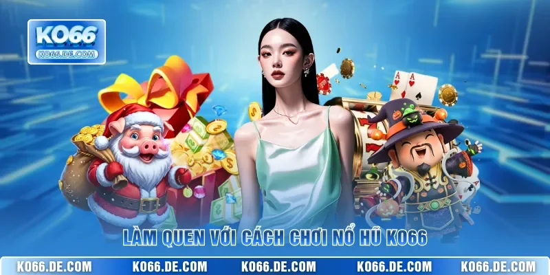 Mẹo Hay Cách Chơi Nổ Hũ KO66 Giúp Bạn Săn Jackpot Cực Khủng 2 Làm quen với cách chơi nổ hũ KO66