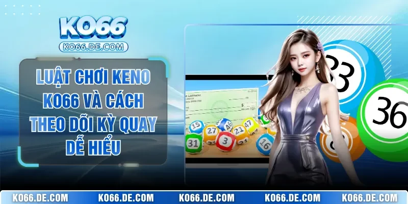Luật Chơi Keno KO66 Và Cách Theo Dõi Kỳ Quay Dễ Hiểu 2 Luật Chơi Keno KO66 Và Cách Theo Dõi Kỳ Quay Dễ Hiểu