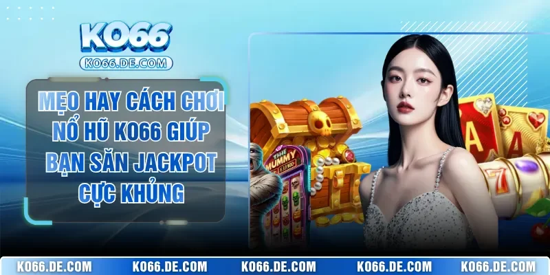 Mẹo Hay Cách Chơi Nổ Hũ KO66 Giúp Bạn Săn Jackpot Cực Khủng 7 Mẹo Hay Cách Chơi Nổ Hũ KO66 Giúp Bạn Săn Jackpot Cực Khủng