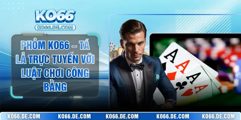 Phỏm KO66 – Tá Lả Trực Tuyến Với Luật Chơi Công Bằng 2 phom ko66 ta la truc tuyen voi luat choi cong bang