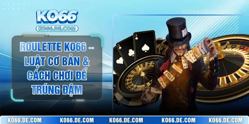 Roulette KO66 – Luật Cơ Bản & Cách Chơi Để Trúng Đậm 5 Roulette KO66 – Luật Cơ Bản & Cách Chơi Để Trúng Đậm