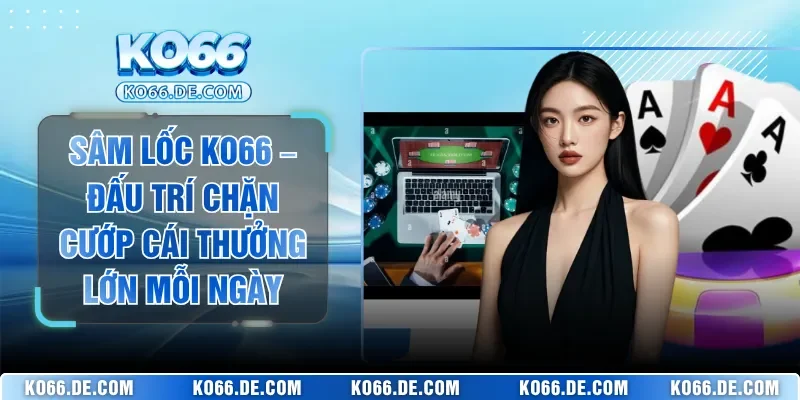 Sâm Lốc KO66 – Đấu Trí Chặn Cướp Cái Thưởng Lớn Mỗi Ngày 5 Sâm Lốc KO66 – Đấu Trí Chặn Cướp Cái Thưởng Lớn Mỗi Ngày
